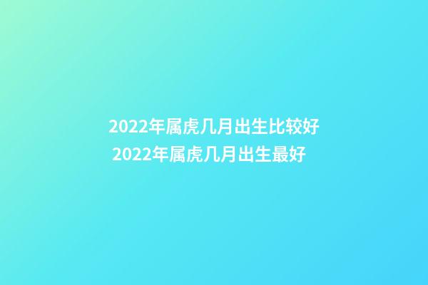 2022年属虎几月出生比较好 2022年属虎几月出生最好-第1张-观点-玄机派